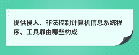 提供侵入、非法控制計算機(jī)信息系統(tǒng)程序、工具罪由哪些構(gòu)成
