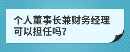 個(gè)人董事長(zhǎng)兼財(cái)務(wù)經(jīng)理可以擔(dān)任嗎？