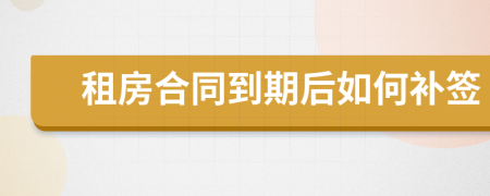 租房合同到期后如何補(bǔ)簽