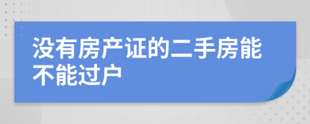 沒有房產(chǎn)證的二手房能不能過戶