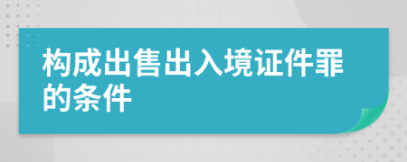 構(gòu)成出售出入境證件罪的條件