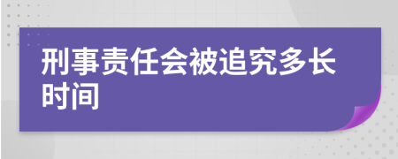 刑事責(zé)任會(huì)被追究多長(zhǎng)時(shí)間