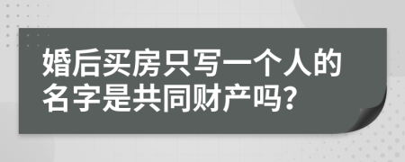 婚后買房只寫一個人的名字是共同財產(chǎn)嗎？