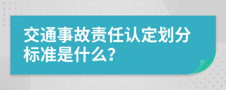 交通事故責(zé)任認定劃分標準是什么？