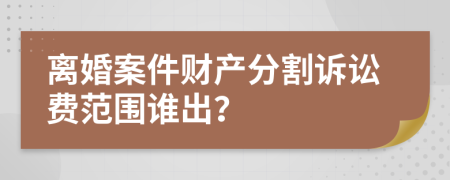 離婚案件財(cái)產(chǎn)分割訴訟費(fèi)范圍誰(shuí)出？