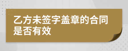 乙方未簽字蓋章的合同是否有效