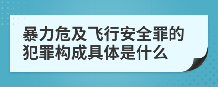 暴力危及飛行安全罪的犯罪構(gòu)成具體是什么