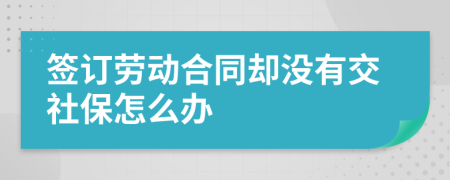 簽訂勞動合同卻沒有交社保怎么辦