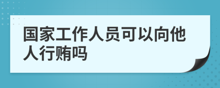 國(guó)家工作人員可以向他人行賄嗎