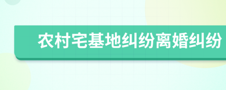 農(nóng)村宅基地糾紛離婚糾紛