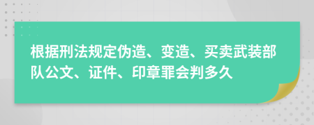根據(jù)刑法規(guī)定偽造、變?cè)?、買賣武裝部隊(duì)公文、證件、印章罪會(huì)判多久