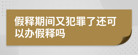 假釋期間又犯罪了還可以辦假釋嗎