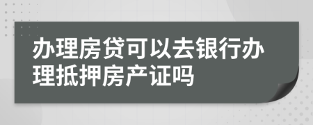 辦理房貸可以去銀行辦理抵押房產(chǎn)證嗎