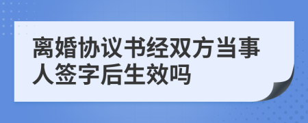 離婚協(xié)議書經(jīng)雙方當(dāng)事人簽字后生效嗎