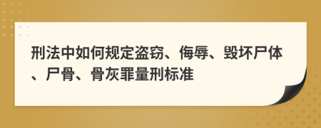 刑法中如何規(guī)定盜竊、侮辱、毀壞尸體、尸骨、骨灰罪量刑標(biāo)準(zhǔn)