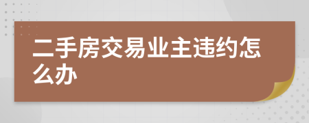 二手房交易業(yè)主違約怎么辦