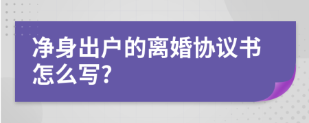 凈身出戶的離婚協(xié)議書怎么寫?
