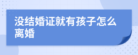 沒(méi)結(jié)婚證就有孩子怎么離婚