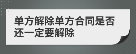 單方解除單方合同是否還一定要解除