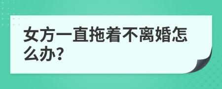 女方一直拖著不離婚怎么辦？