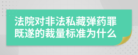 法院對非法私藏彈藥罪既遂的裁量標(biāo)準(zhǔn)為什么