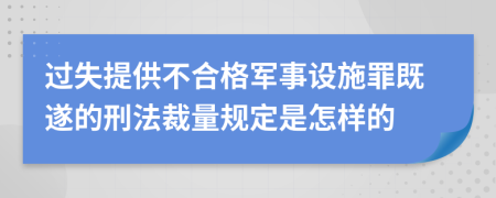 過(guò)失提供不合格軍事設(shè)施罪既遂的刑法裁量規(guī)定是怎樣的