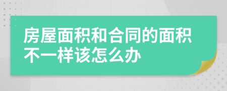房屋面積和合同的面積不一樣該怎么辦