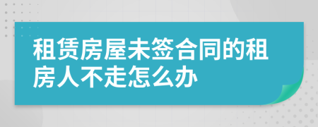 租賃房屋未簽合同的租房人不走怎么辦