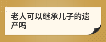 老人可以繼承兒子的遺產(chǎn)嗎