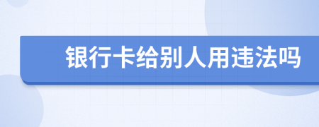 銀行卡給別人用違法嗎