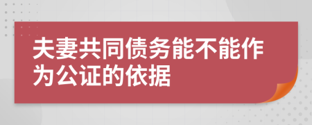 夫妻共同債務能不能作為公證的依據(jù)