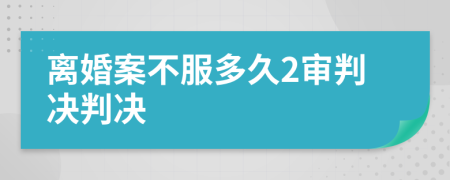 離婚案不服多久2審判決判決