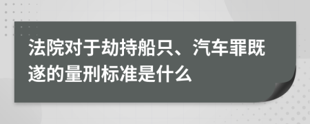 法院對(duì)于劫持船只、汽車罪既遂的量刑標(biāo)準(zhǔn)是什么