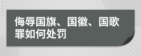 侮辱國旗、國徽、國歌罪如何處罰