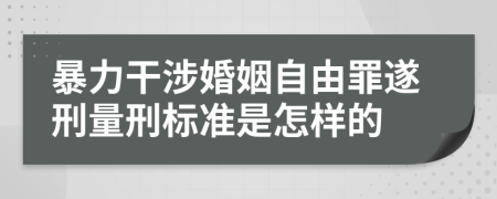 暴力干涉婚姻自由罪遂刑量刑標(biāo)準(zhǔn)是怎樣的