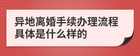 異地離婚手續(xù)辦理流程具體是什么樣的