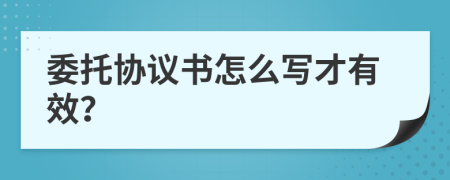 委托協(xié)議書怎么寫才有效？