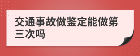 交通事故做鑒定能做第三次嗎