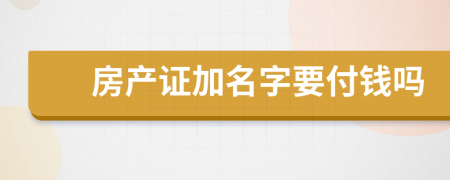 房產(chǎn)證加名字要付錢嗎
