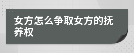 女方怎么爭取女方的撫養(yǎng)權(quán)