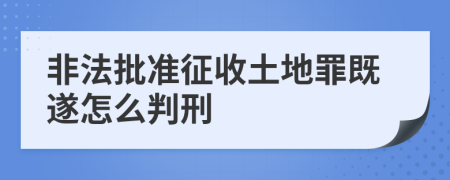 非法批準(zhǔn)征收土地罪既遂怎么判刑