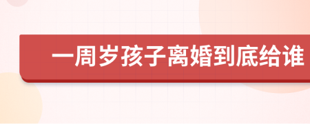 一周歲孩子離婚到底給誰