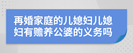 再婚家庭的兒媳婦兒媳婦有贍養(yǎng)公婆的義務(wù)嗎