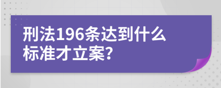 刑法196條達到什么標(biāo)準才立案？