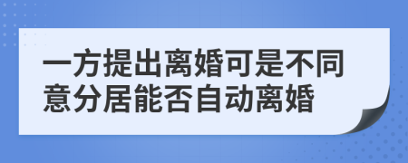一方提出離婚可是不同意分居能否自動離婚