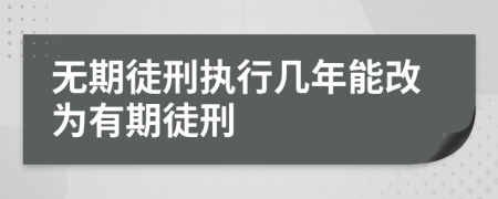 無期徒刑執(zhí)行幾年能改為有期徒刑
