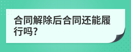 合同解除后合同還能履行嗎?