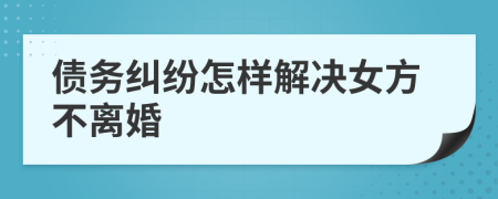 債務(wù)糾紛怎樣解決女方不離婚