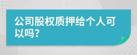 公司股權(quán)質(zhì)押給個(gè)人可以嗎？
