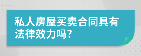 私人房屋買(mǎi)賣(mài)合同具有法律效力嗎?
